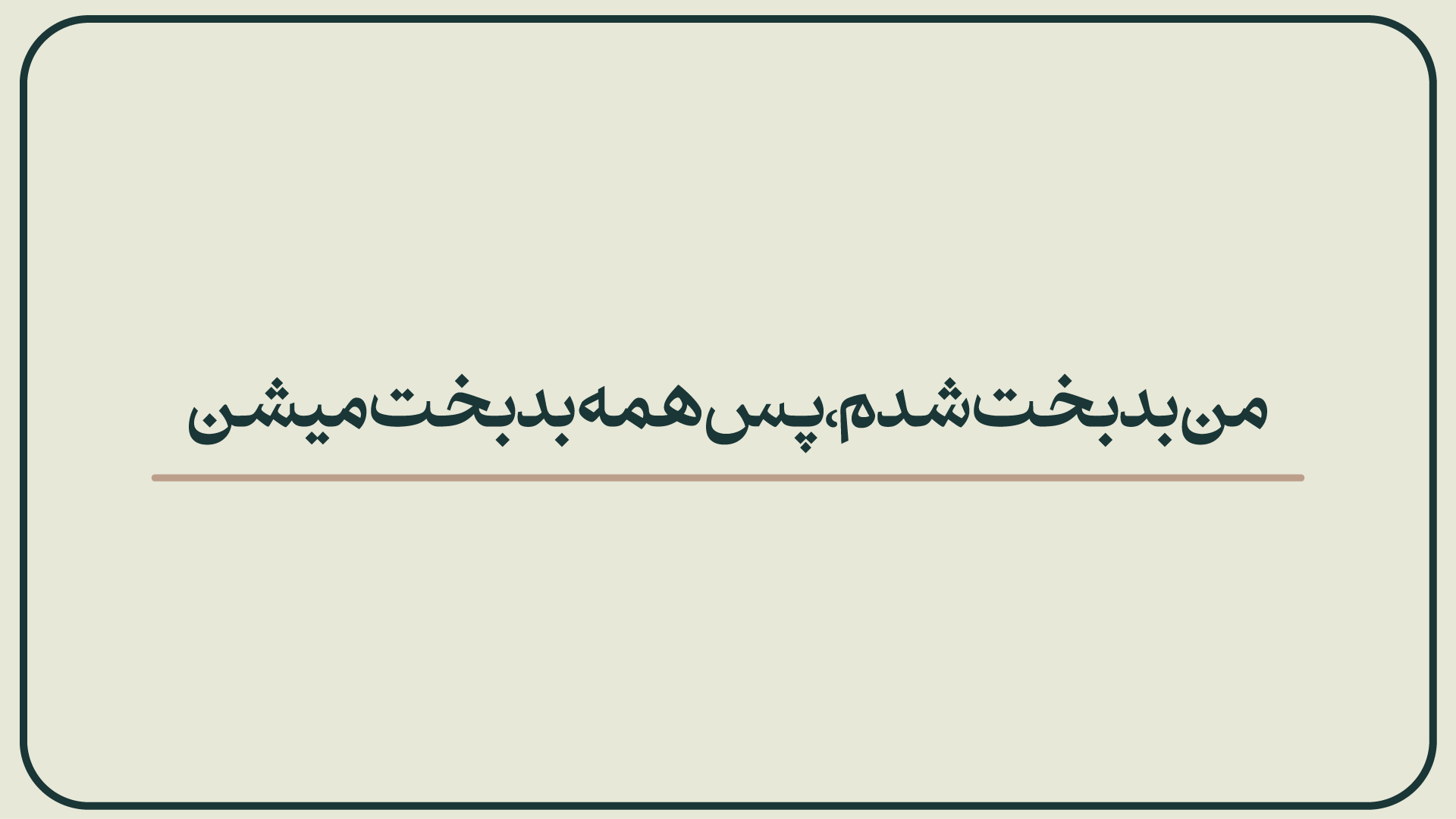 من بدبخت شدم،پس همه بدبخت میشن