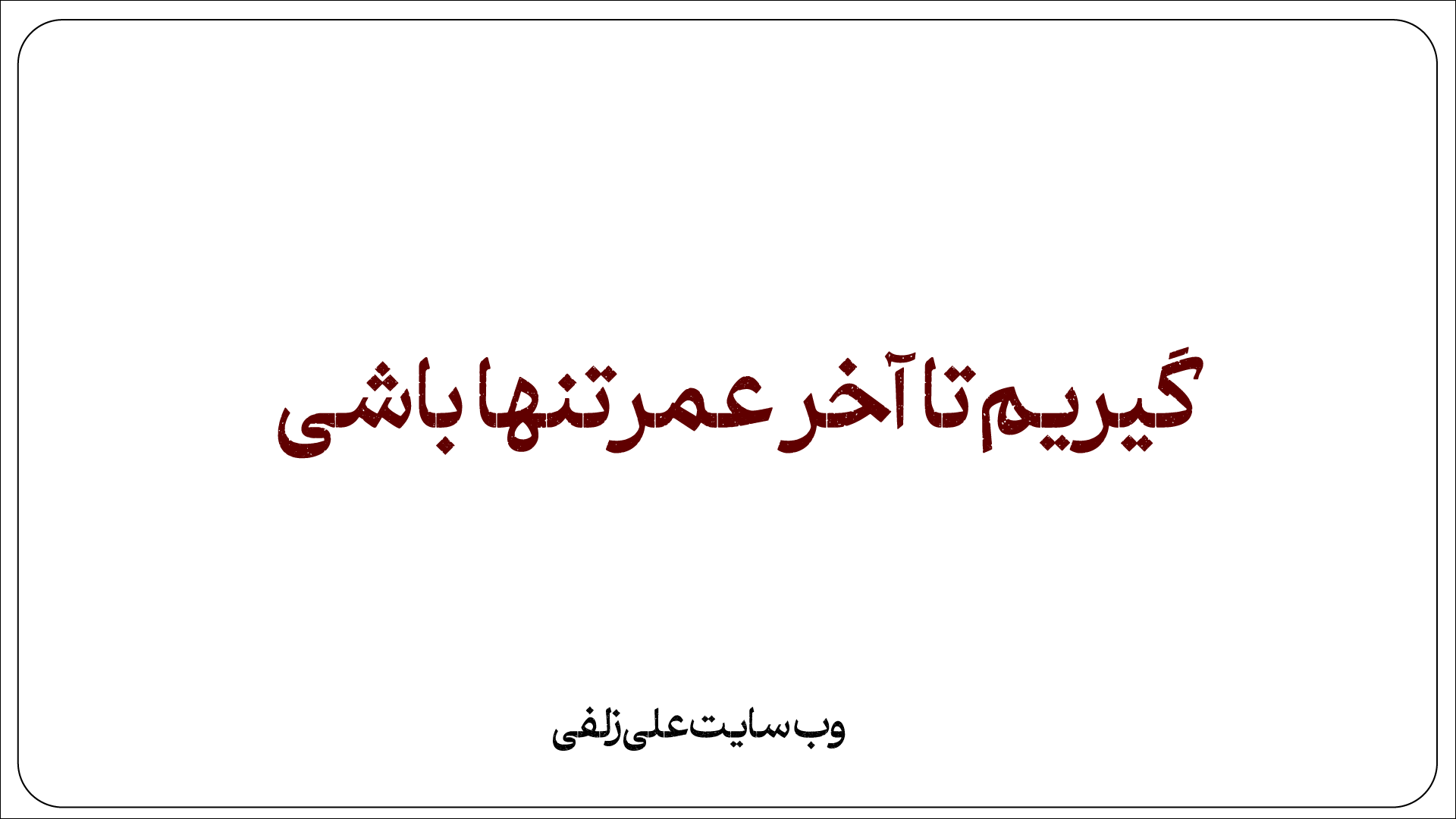 گیریم تا آخر عمر تنها باشی