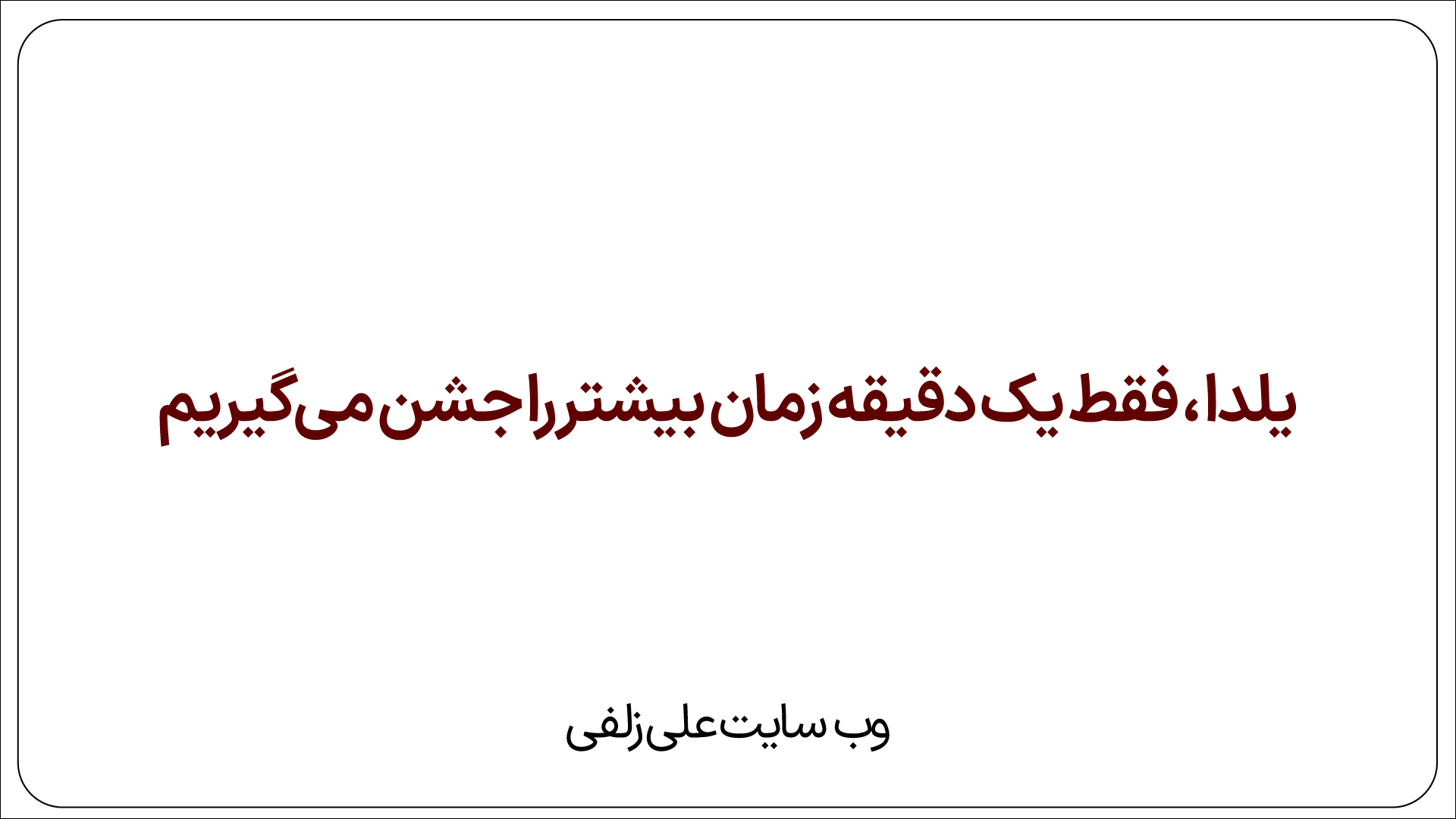 یلدا ، فقط یک دقیقه زمان بیشتر را جشن می‌گیریم…